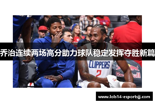 乔治连续两场高分助力球队稳定发挥夺胜新篇
