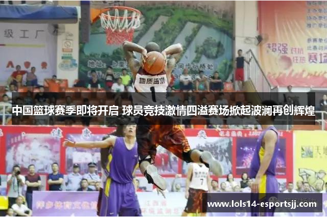 中国篮球赛季即将开启 球员竞技激情四溢赛场掀起波澜再创辉煌
