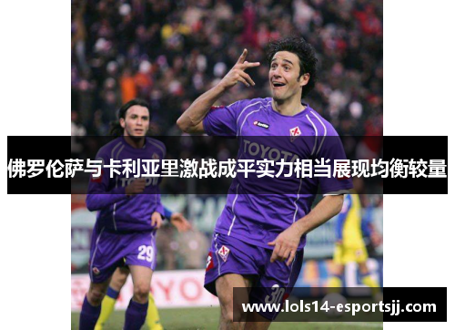 佛罗伦萨与卡利亚里激战成平实力相当展现均衡较量