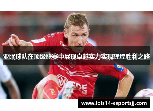 亚眠球队在顶级联赛中展现卓越实力实现辉煌胜利之路