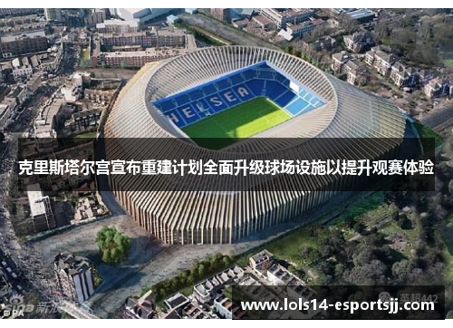 克里斯塔尔宫宣布重建计划全面升级球场设施以提升观赛体验