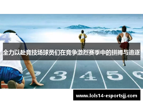 全力以赴竞技场球员们在竞争激烈赛季中的拼搏与追逐