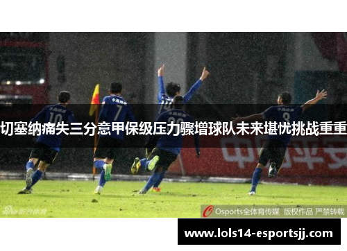 切塞纳痛失三分意甲保级压力骤增球队未来堪忧挑战重重