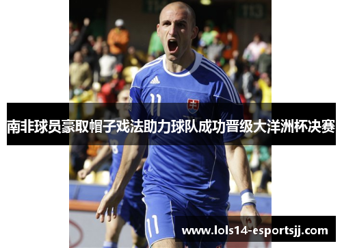 南非球员豪取帽子戏法助力球队成功晋级大洋洲杯决赛