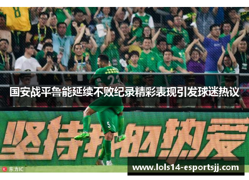 国安战平鲁能延续不败纪录精彩表现引发球迷热议