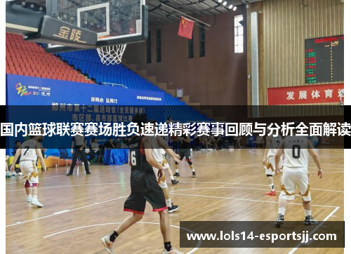 国内篮球联赛赛场胜负速递精彩赛事回顾与分析全面解读