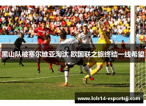 黑山队被塞尔维亚淘汰 欧国联之旅终结一线希望