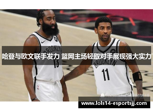 哈登与欧文联手发力 篮网主场轻取对手展现强大实力