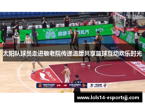 太阳队球员走进敬老院传递温暖共享篮球互动欢乐时光