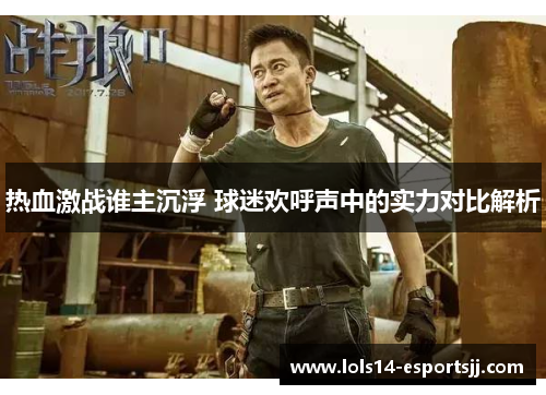 热血激战谁主沉浮 球迷欢呼声中的实力对比解析
