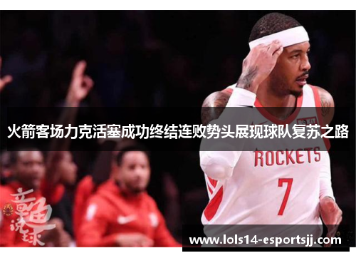 火箭客场力克活塞成功终结连败势头展现球队复苏之路