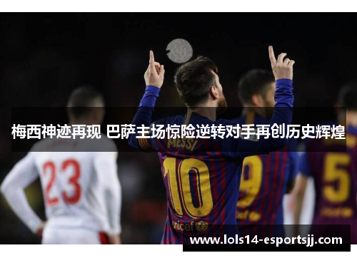 梅西神迹再现 巴萨主场惊险逆转对手再创历史辉煌