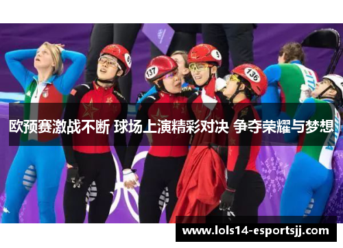 欧预赛激战不断 球场上演精彩对决 争夺荣耀与梦想