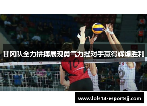 甘冈队全力拼搏展现勇气力挫对手赢得辉煌胜利
