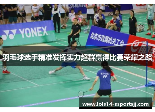 羽毛球选手精准发挥实力超群赢得比赛荣耀之路