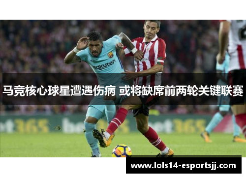 马竞核心球星遭遇伤病 或将缺席前两轮关键联赛