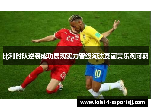 比利时队逆袭成功展现实力晋级淘汰赛前景乐观可期