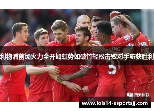 利物浦前场火力全开如虹势如破竹轻松击败对手斩获胜利