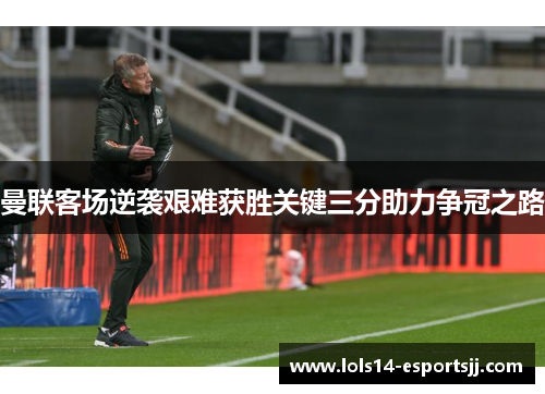 曼联客场逆袭艰难获胜关键三分助力争冠之路