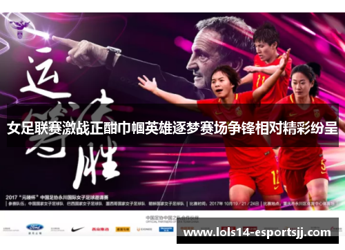 女足联赛激战正酣巾帼英雄逐梦赛场争锋相对精彩纷呈