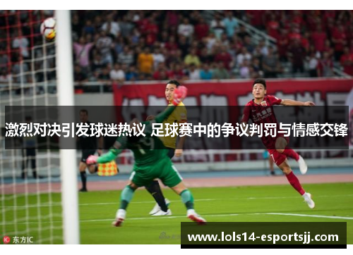 激烈对决引发球迷热议 足球赛中的争议判罚与情感交锋