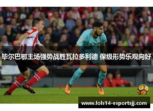 毕尔巴鄂主场强势战胜瓦拉多利德 保级形势乐观向好