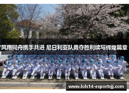 风雨同舟携手共进 尼日利亚队勇夺胜利续写辉煌篇章