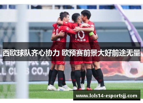 西欧球队齐心协力 欧预赛前景大好前途无量