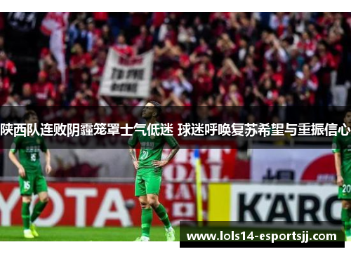 陕西队连败阴霾笼罩士气低迷 球迷呼唤复苏希望与重振信心