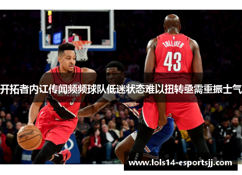 开拓者内讧传闻频频球队低迷状态难以扭转亟需重振士气