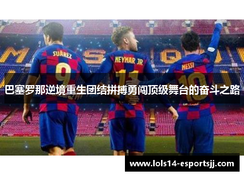 巴塞罗那逆境重生团结拼搏勇闯顶级舞台的奋斗之路