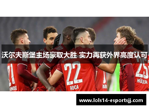 沃尔夫斯堡主场豪取大胜 实力再获外界高度认可