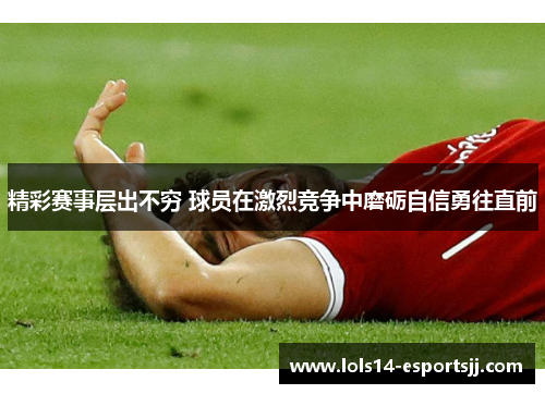精彩赛事层出不穷 球员在激烈竞争中磨砺自信勇往直前