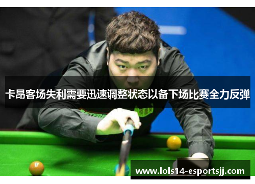 卡昂客场失利需要迅速调整状态以备下场比赛全力反弹