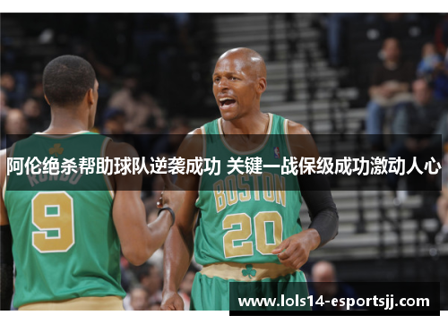 阿伦绝杀帮助球队逆袭成功 关键一战保级成功激动人心