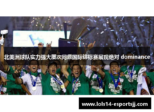北美洲球队实力强大屡次问鼎国际锦标赛展现绝对 dominance