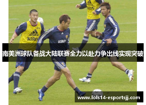 南美洲球队备战大陆联赛全力以赴力争出线实现突破