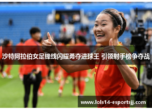 沙特阿拉伯女足锋线闪耀勇夺进球王 引领射手榜争夺战
